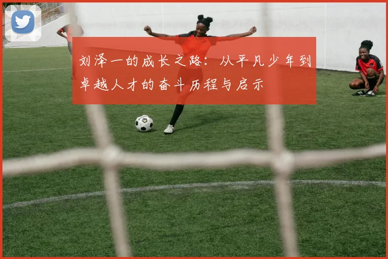 刘泽一的成长之路：从平凡少年到卓越人才的奋斗历程与启示