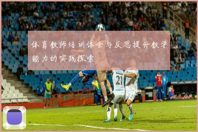 体育教师培训体会与反思提升教学能力的实践探索
