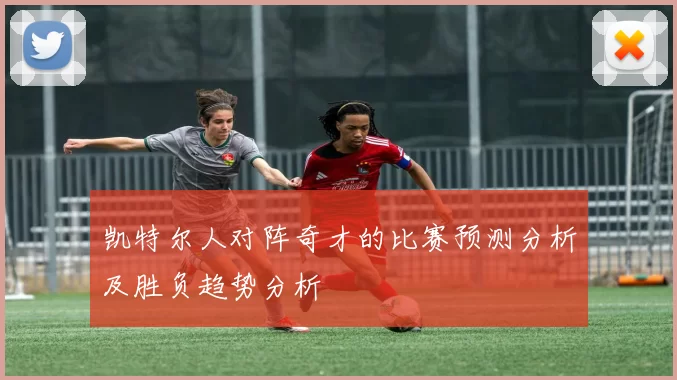 凯特尔人对阵奇才的比赛预测分析及胜负趋势分析