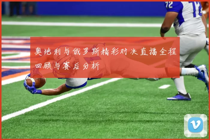奥地利与俄罗斯精彩对决直播全程回顾与赛后分析