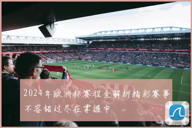 2024年欧洲杯赛程全解析精彩赛事不容错过尽在掌握中