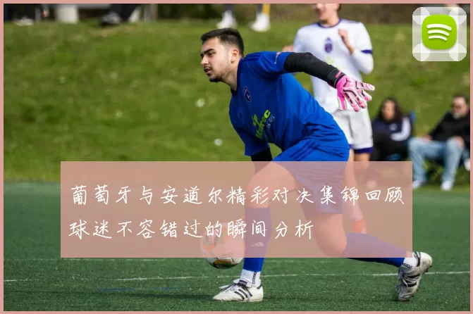 葡萄牙与安道尔精彩对决集锦回顾球迷不容错过的瞬间分析